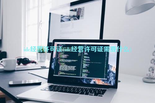 idc经营许可证(idc经营许可证需要什么)