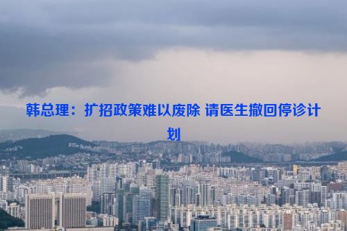 韩总理：扩招政策难以废除 请医生撤回停诊计划