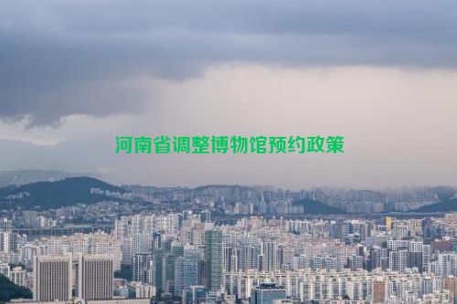 河南省调整博物馆预约政策