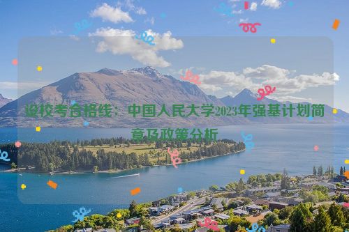 设校考合格线：中国人民大学2023年强基计划简章及政策分析