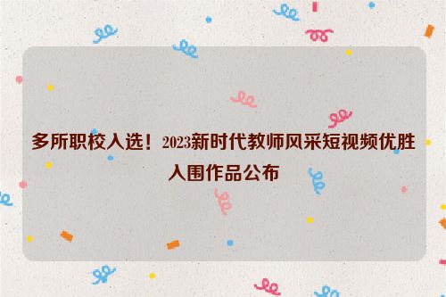 多所职校入选！2023新时代教师风采短视频优胜入围作品公布