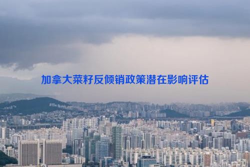 加拿大菜籽反倾销政策潜在影响评估