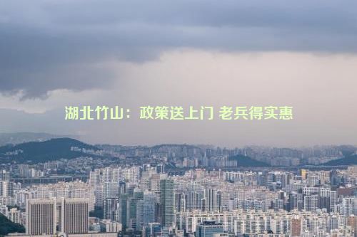 湖北竹山：政策送上门 老兵得实惠