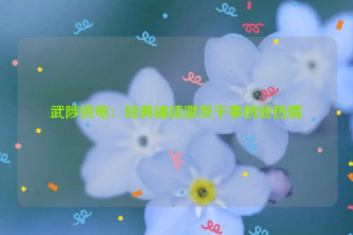 武陟供电：经典诵读激发干事创业热情