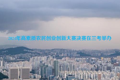 2024年高素质农民创业创新大赛决赛在兰考举办