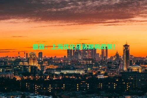 最新：上海优化住房限购政策！