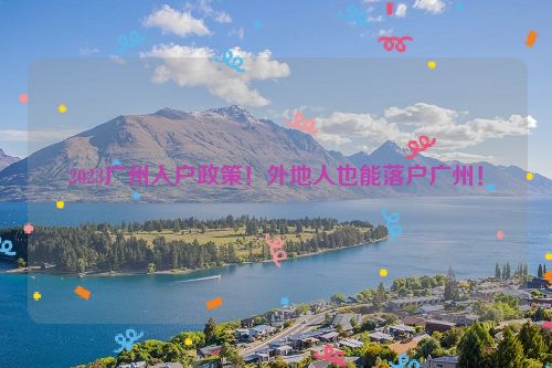 2023广州入户政策！外地人也能落户广州！