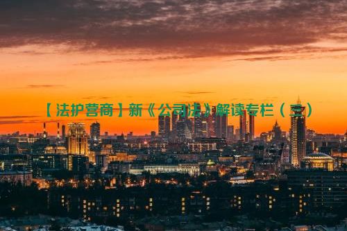 【法护营商】新《公司法》解读专栏（三）