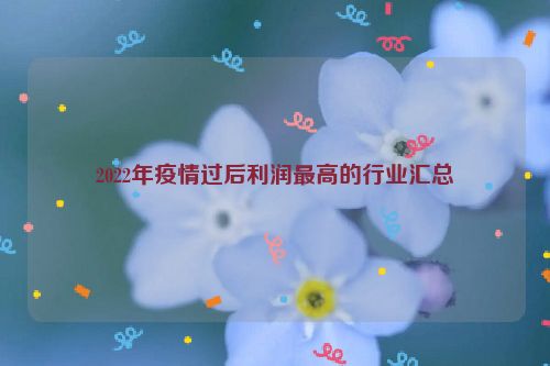 2022年疫情过后利润最高的行业汇总