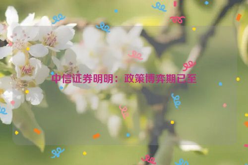 中信证券明明：政策博弈期已至