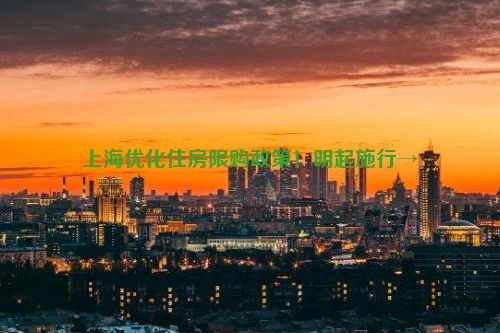 上海优化住房限购政策！明起施行→